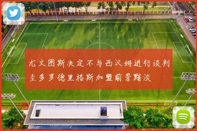 尤文图斯决定不与西汉姆进行谈判圭多罗德里格斯加盟前景黯淡