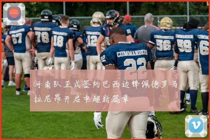 河南队正式签约巴西边锋佩德罗马拉尼昂开启中超新篇章