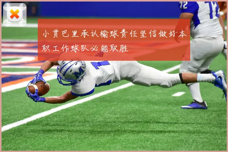 小贾巴里承认输球责任坚信做好本职工作球队必能取胜