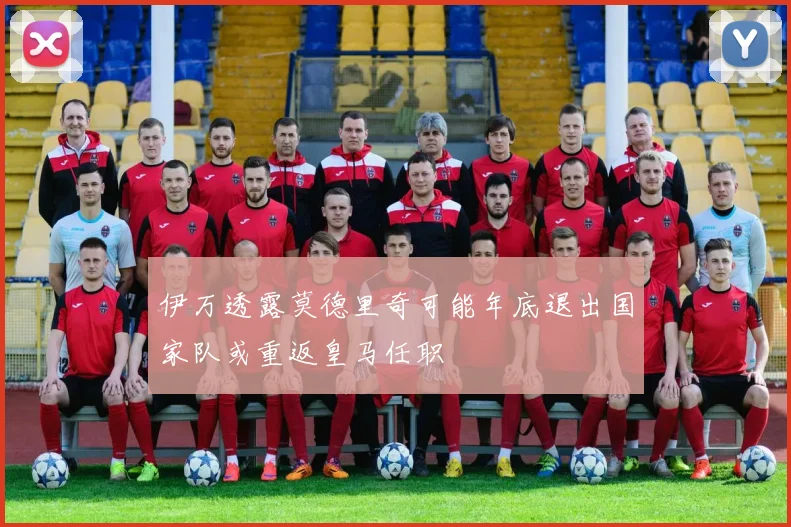伊万透露莫德里奇可能年底退出国家队或重返皇马任职