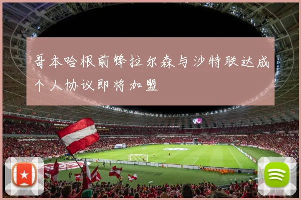 哥本哈根前锋拉尔森与沙特联达成个人协议即将加盟