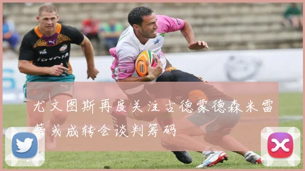 尤文图斯再度关注古德蒙德森米雷蒂或成转会谈判筹码