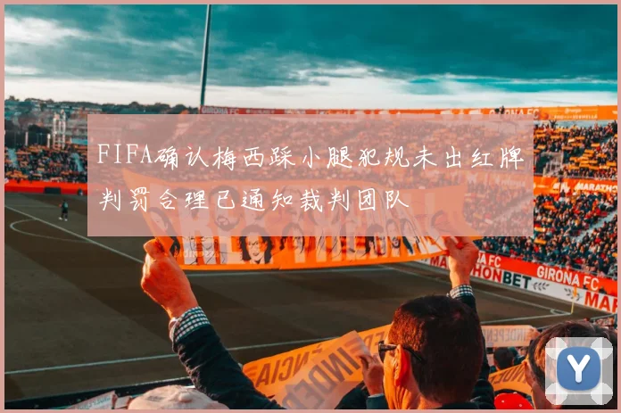 FIFA确认梅西踩小腿犯规未出红牌判罚合理已通知裁判团队